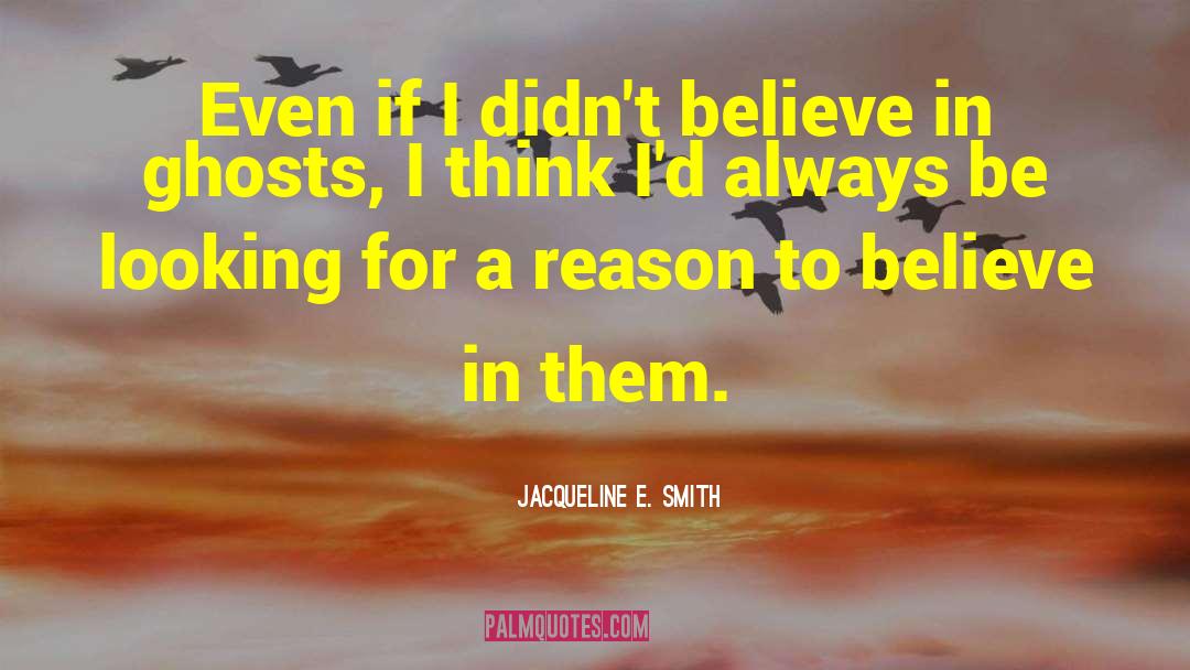 Jacqueline E. Smith Quotes: Even if I didn't believe