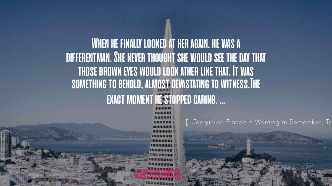 Jacqueline Francis - Wanting To Remember, Trying To Forget Quotes: When he finally looked at
