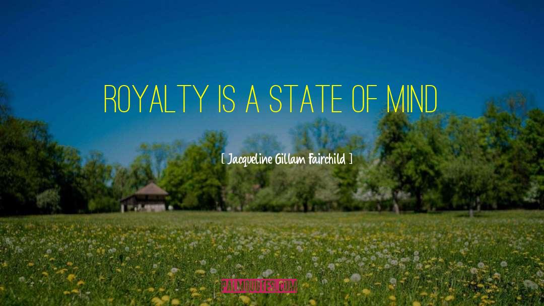 Jacqueline Gillam Fairchild Quotes: Royalty is a State of