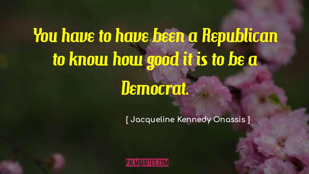 Jacqueline Kennedy Onassis Quotes: You have to have been