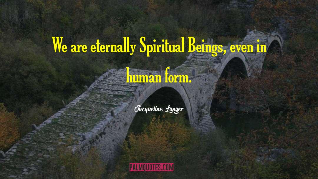 Jacqueline Lunger Quotes: We are eternally Spiritual Beings,