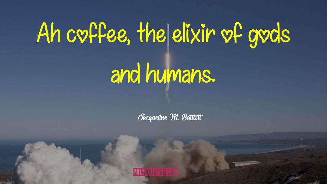 Jacqueline M. Battisti Quotes: Ah coffee, the elixir of