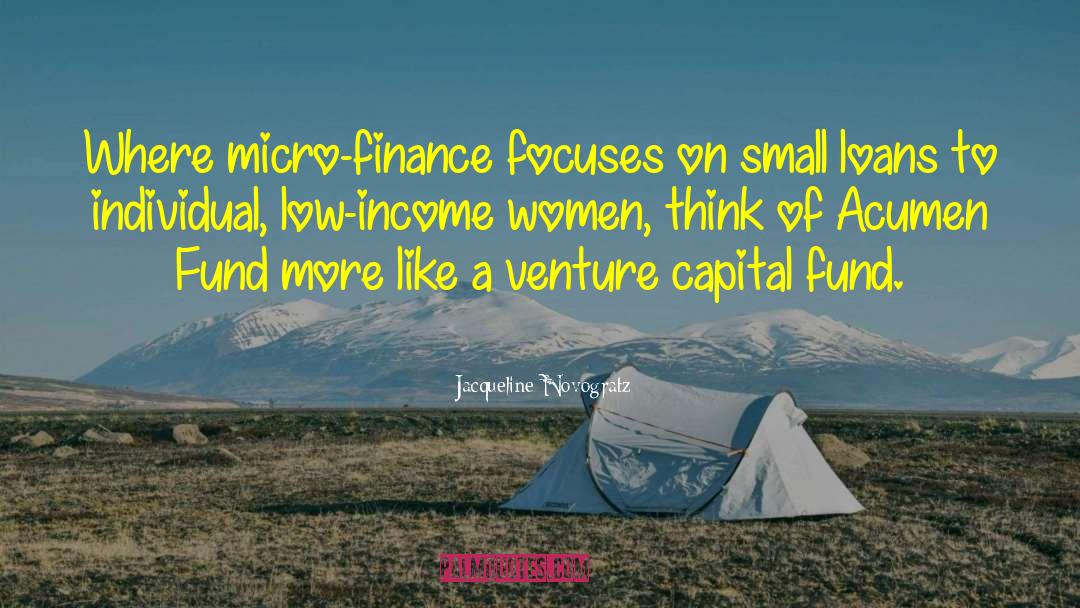 Jacqueline Novogratz Quotes: Where micro-finance focuses on small