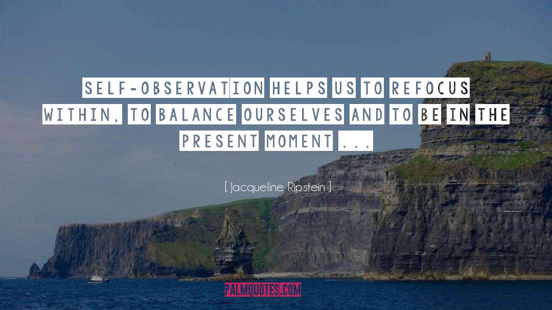 Jacqueline Ripstein Quotes: Self-observation helps us to refocus