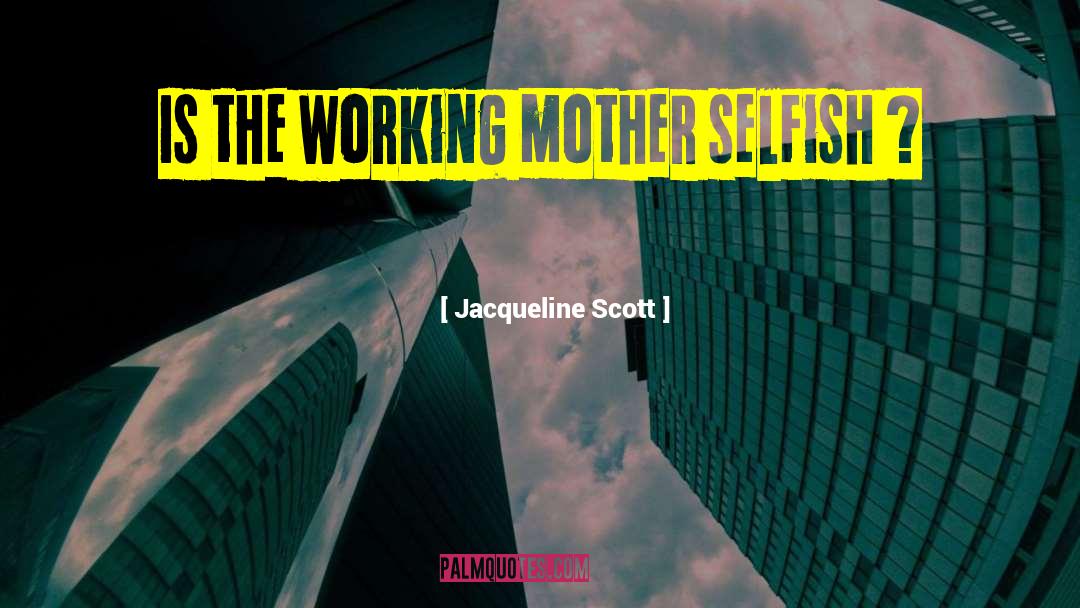 Jacqueline Scott Quotes: Is the working mother selfish