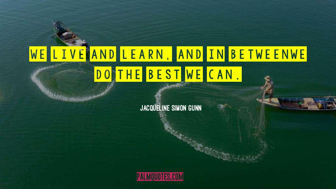 Jacqueline Simon Gunn Quotes: We live and learn, and