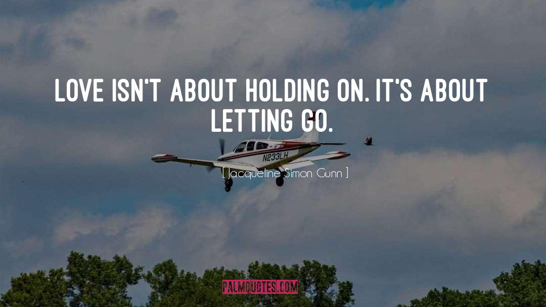 Jacqueline Simon Gunn Quotes: Love isn't about holding on.