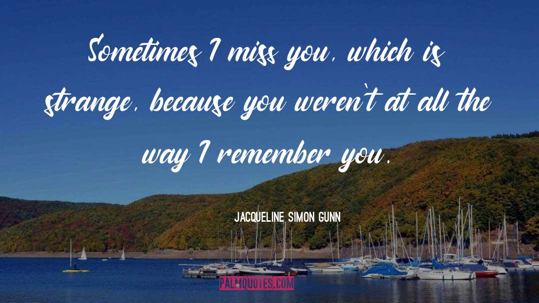 Jacqueline Simon Gunn Quotes: Sometimes I miss you, which