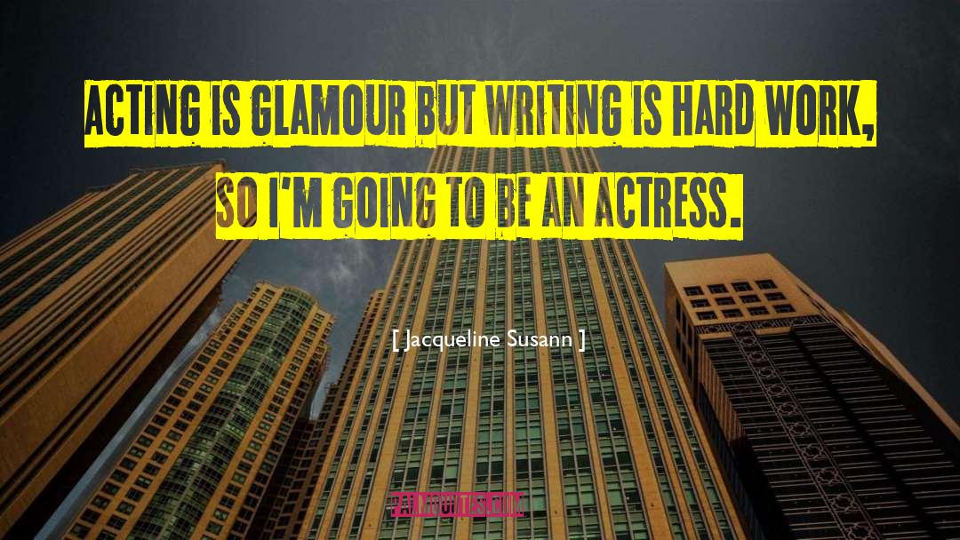 Jacqueline Susann Quotes: Acting is glamour but writing