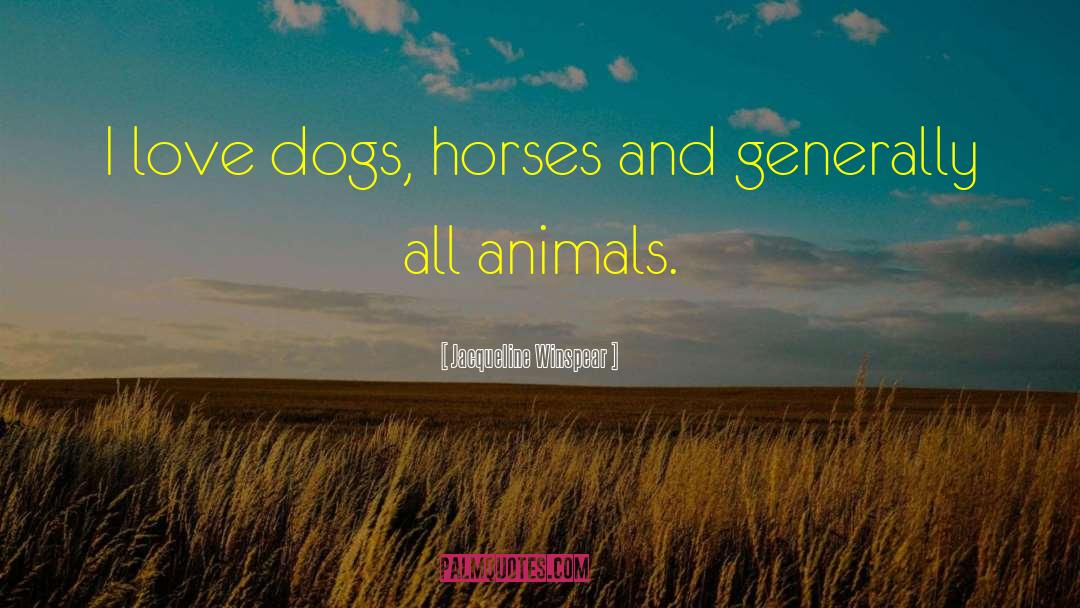 Jacqueline Winspear Quotes: I love dogs, horses and