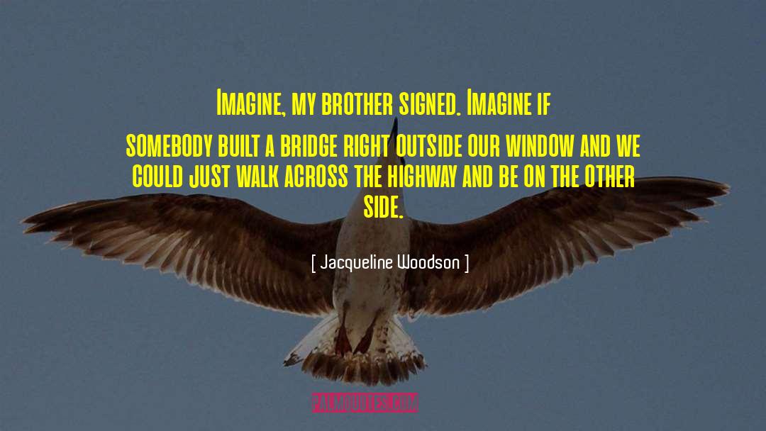 Jacqueline Woodson Quotes: Imagine, my brother signed. Imagine