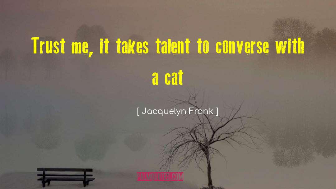 Jacquelyn Frank Quotes: Trust me, it takes talent