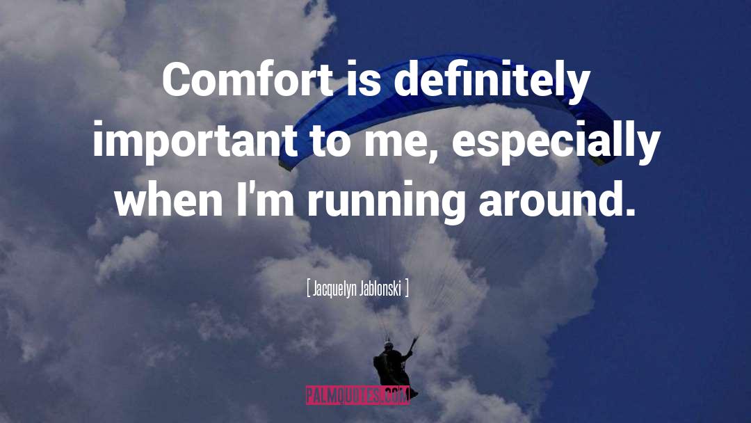 Jacquelyn Jablonski Quotes: Comfort is definitely important to