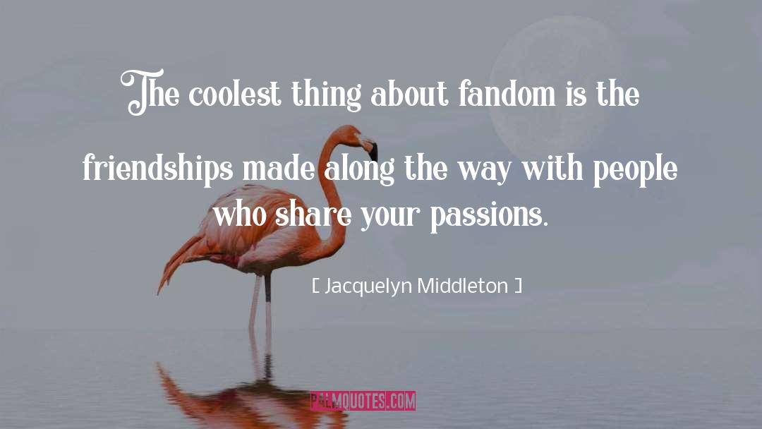 Jacquelyn Middleton Quotes: The coolest thing about fandom