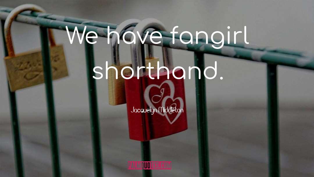 Jacquelyn Middleton Quotes: We have fangirl shorthand.