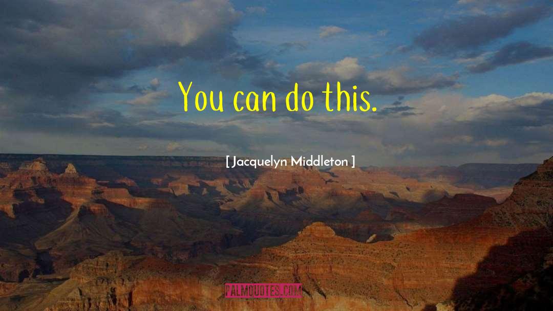 Jacquelyn Middleton Quotes: You can do this.