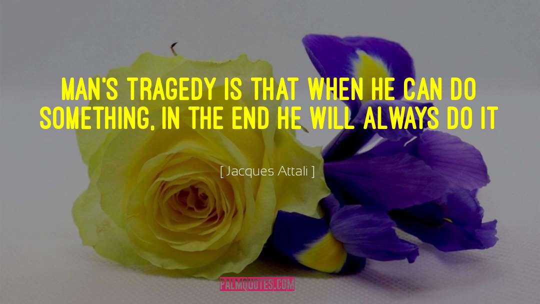 Jacques Attali Quotes: Man's tragedy is that when