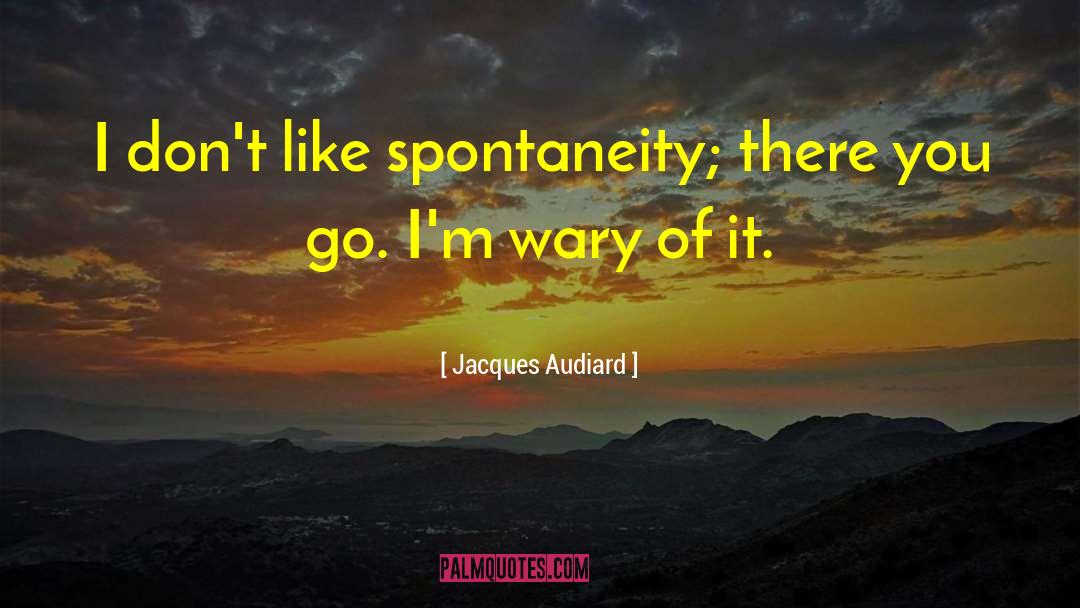 Jacques Audiard Quotes: I don't like spontaneity; there