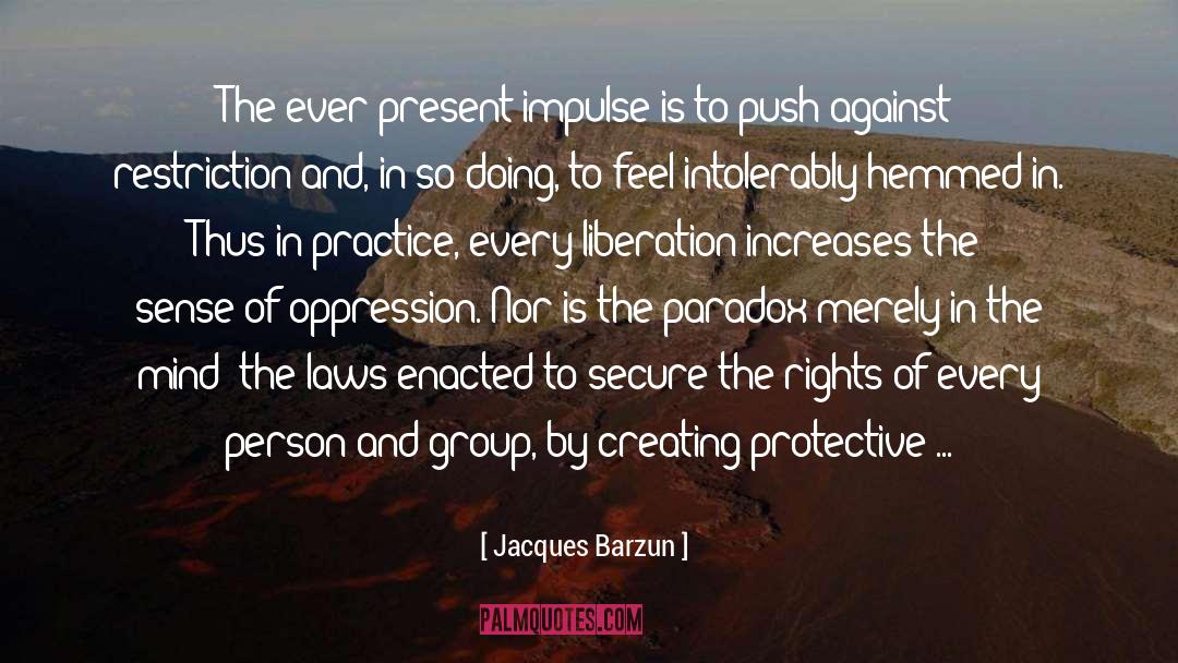 Jacques Barzun Quotes: The ever-present impulse is to