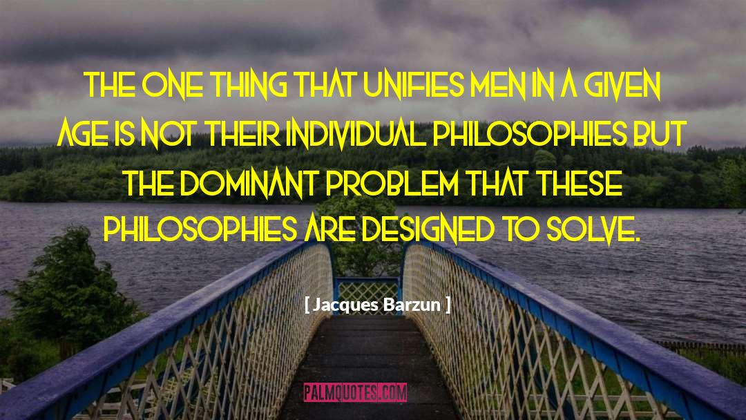 Jacques Barzun Quotes: The one thing that unifies