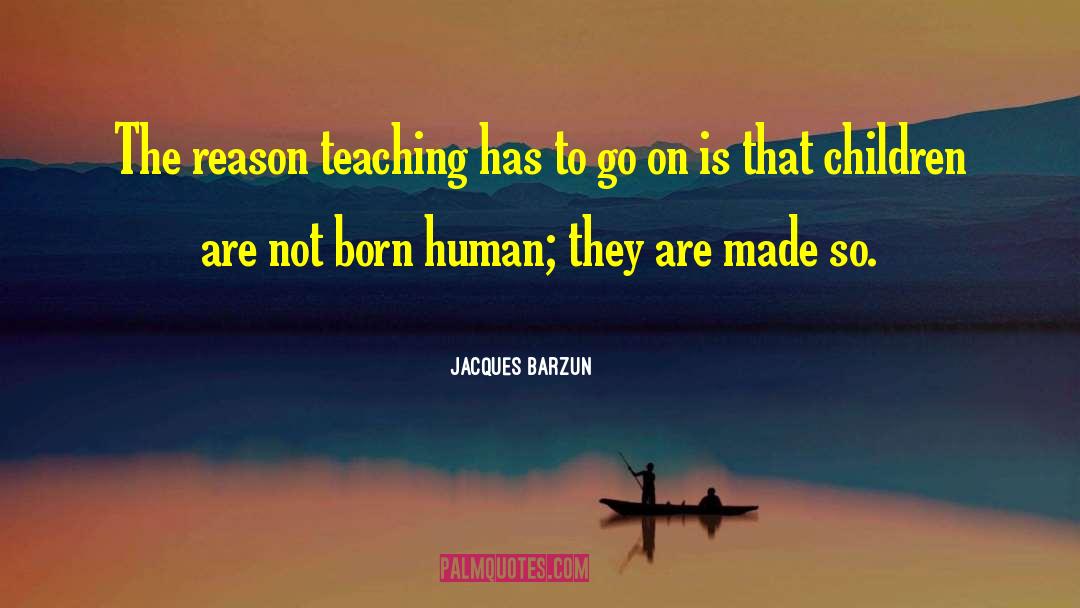 Jacques Barzun Quotes: The reason teaching has to