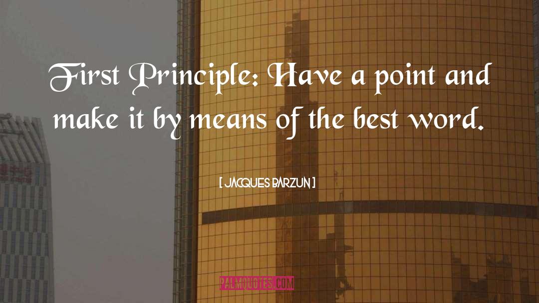 Jacques Barzun Quotes: First Principle: Have a point