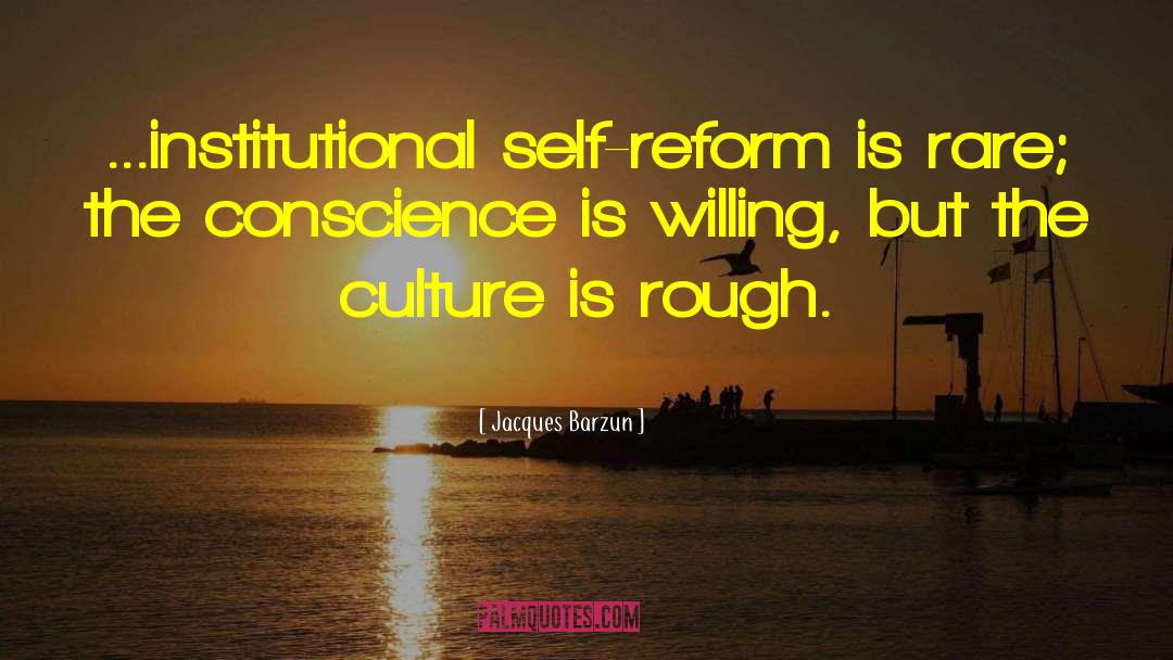 Jacques Barzun Quotes: ...institutional self-reform is rare; the
