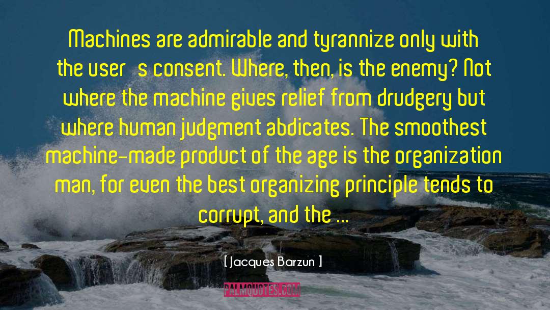 Jacques Barzun Quotes: Machines are admirable and tyrannize