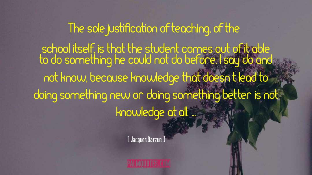 Jacques Barzun Quotes: The sole justification of teaching,