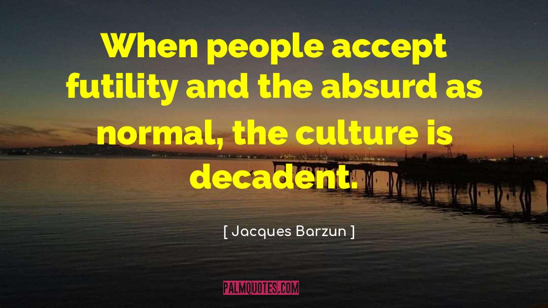 Jacques Barzun Quotes: When people accept futility and