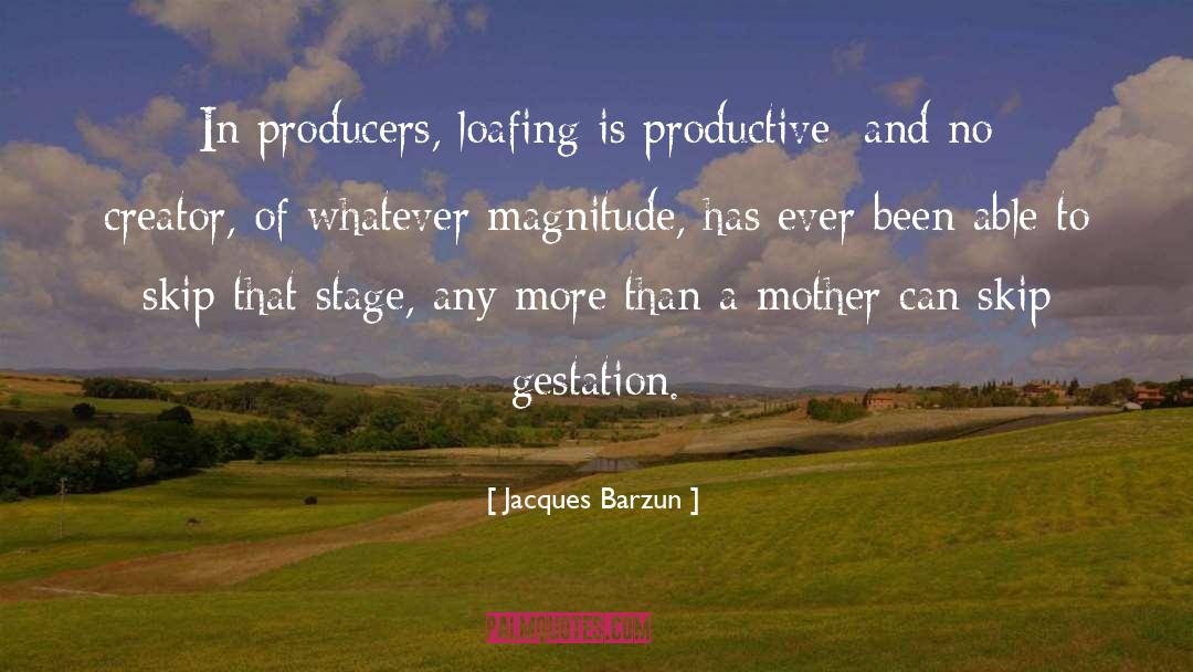 Jacques Barzun Quotes: In producers, loafing is productive;