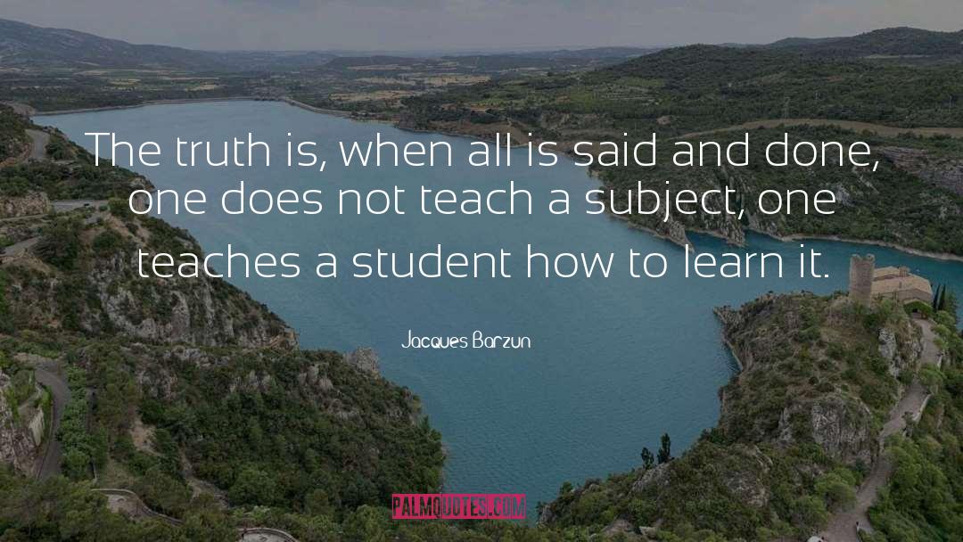 Jacques Barzun Quotes: The truth is, when all