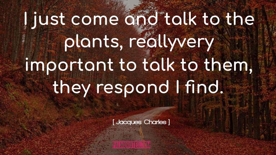 Jacques Charles Quotes: I just come and talk