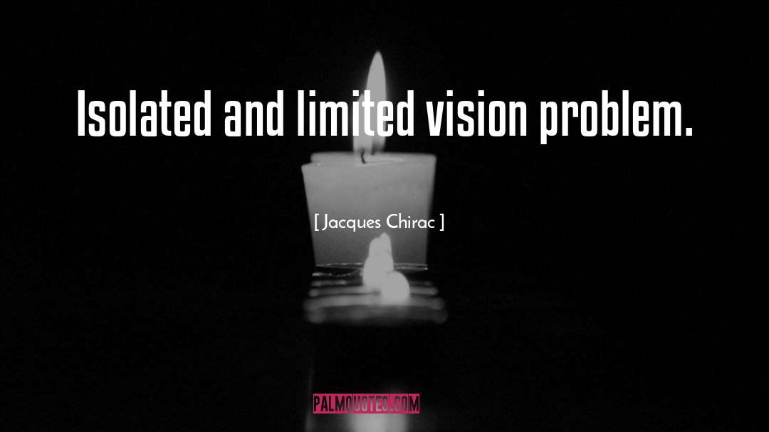 Jacques Chirac Quotes: Isolated and limited vision problem.