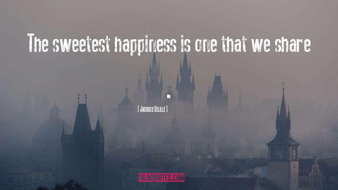 Jacques Delille Quotes: The sweetest happiness is one