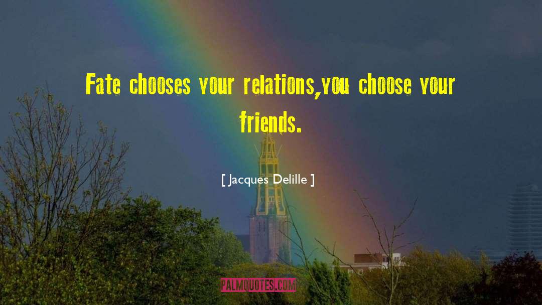 Jacques Delille Quotes: Fate chooses your relations,<br>you choose