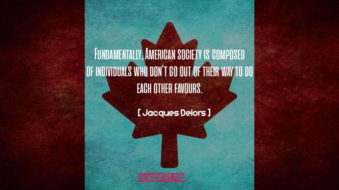 Jacques Delors Quotes: Fundamentally, American society is composed