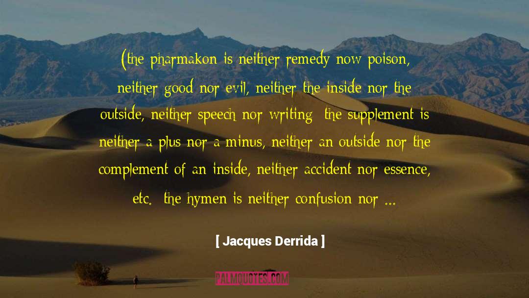 Jacques Derrida Quotes: (the pharmakon is neither remedy