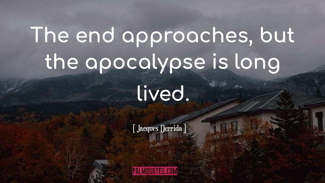 Jacques Derrida Quotes: The end approaches, but the