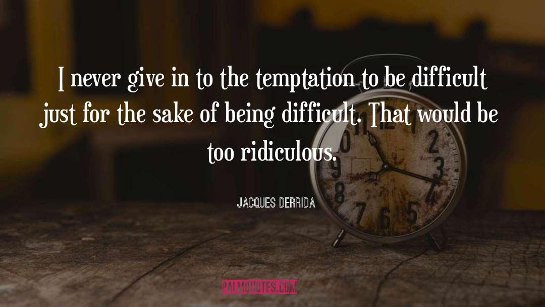 Jacques Derrida Quotes: I never give in to