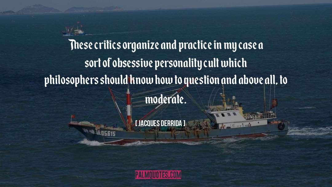 Jacques Derrida Quotes: These critics organize and practice