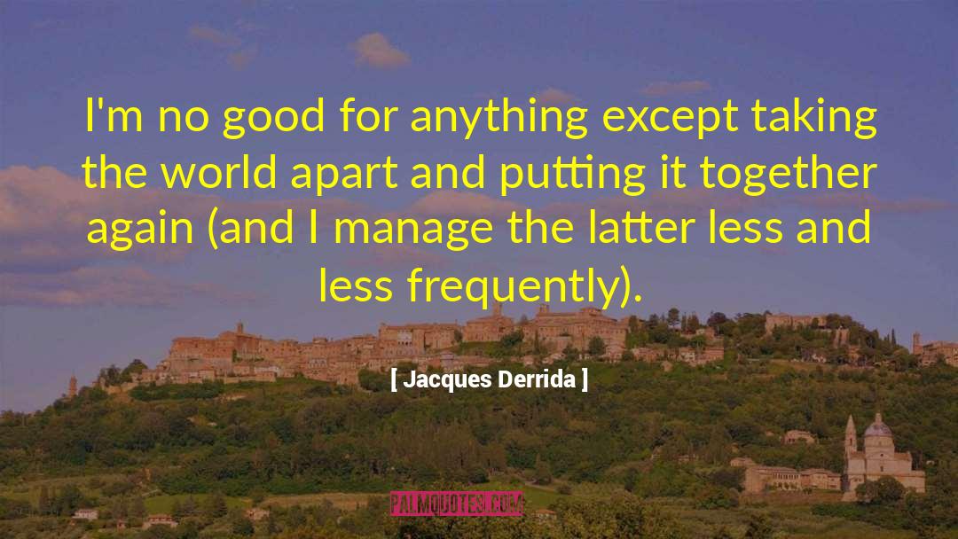 Jacques Derrida Quotes: I'm no good for anything