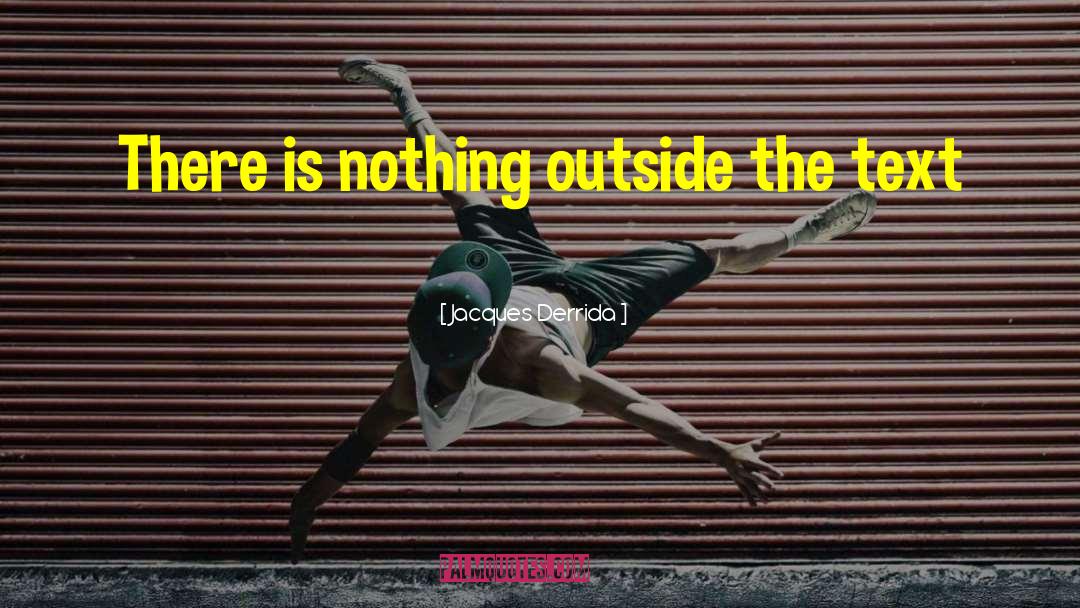 Jacques Derrida Quotes: There is nothing outside the