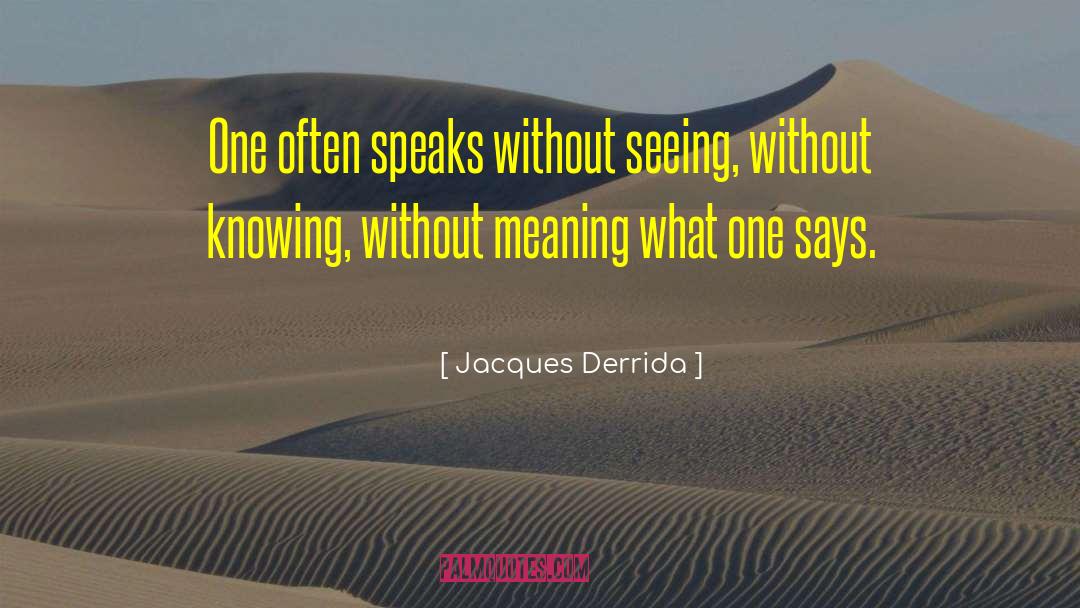 Jacques Derrida Quotes: One often speaks without seeing,