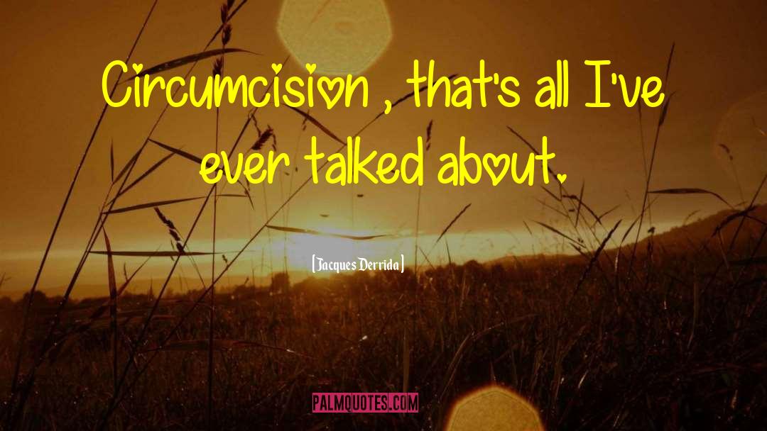 Jacques Derrida Quotes: Circumcision , that's all I've