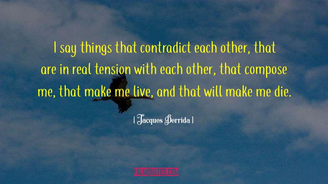 Jacques Derrida Quotes: I say things that contradict