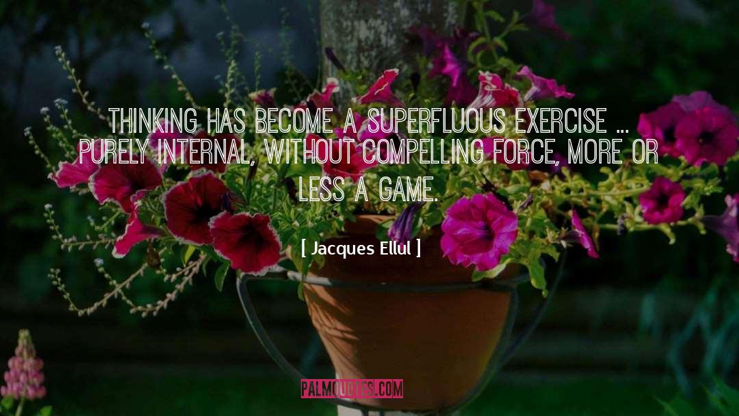 Jacques Ellul Quotes: Thinking has become a superfluous