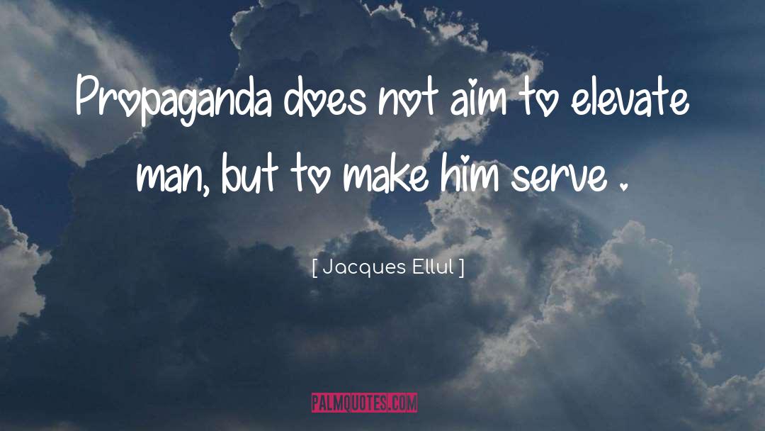 Jacques Ellul Quotes: Propaganda does not aim to