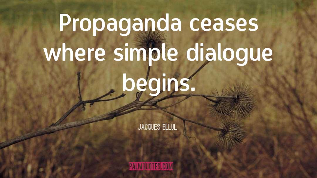 Jacques Ellul Quotes: Propaganda ceases where simple dialogue