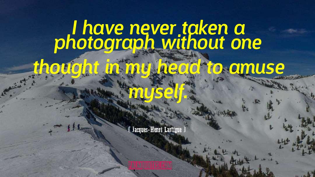 Jacques-Henri Lartigue Quotes: I have never taken a